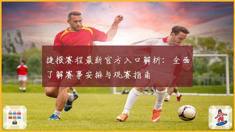 捷报赛程最新官方入口解析：全面了解赛事安排与观赛指南