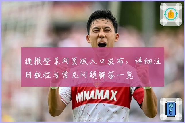 捷报登录网页版入口发布，详细注册教程与常见问题解答一览