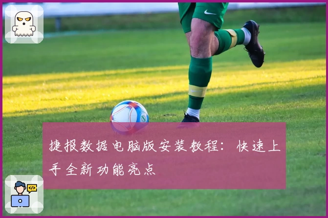 捷报数据电脑版安装教程：快速上手全新功能亮点