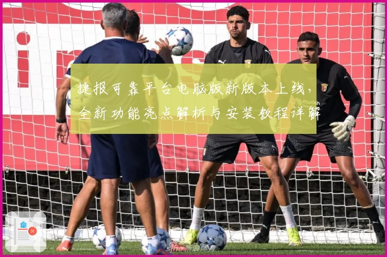 捷报可靠平台电脑版新版本上线，全新功能亮点解析与安装教程详解