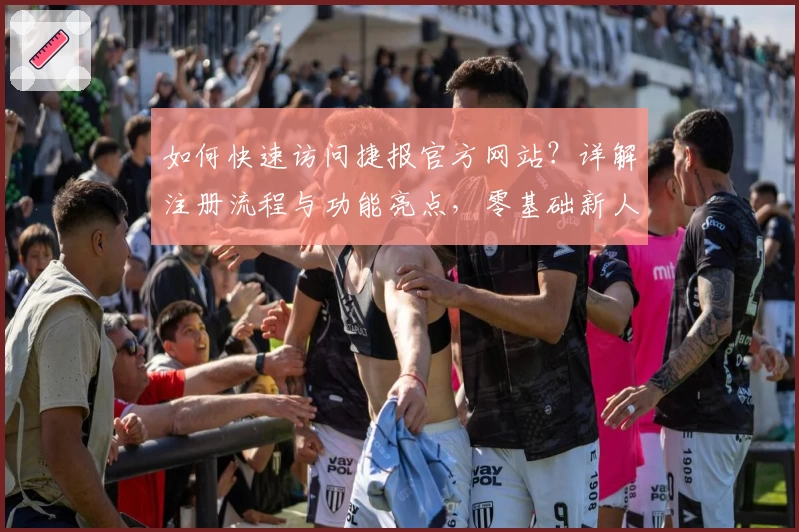 如何快速访问捷报官方网站？详解注册流程与功能亮点，零基础新人指南