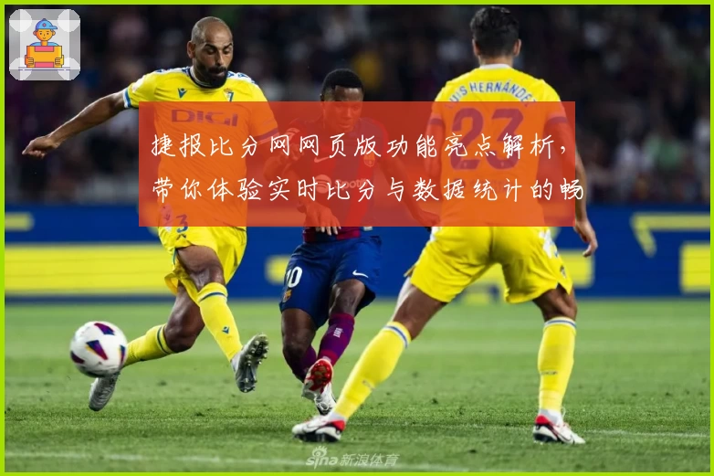 捷报比分网网页版功能亮点解析，带你体验实时比分与数据统计的畅快感