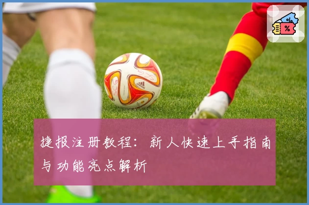 捷报注册教程:新人快速上手指南与功能亮点解析