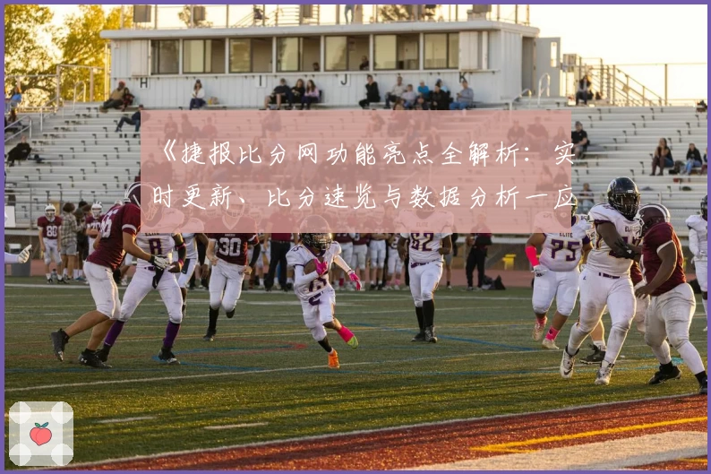 《捷报比分网功能亮点全解析：实时更新、比分速览与数据分析一应俱全》