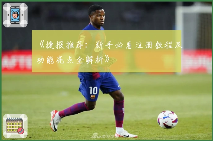 《捷报推荐：新手必看注册教程及功能亮点全解析》