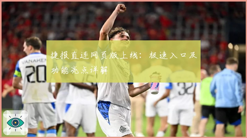 捷报直连网页版上线：极速入口及功能亮点详解
