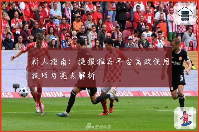新人指南：捷报推荐平台高效使用技巧与亮点解析