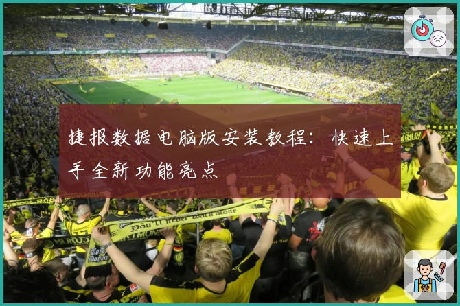 捷报数据电脑版安装教程：快速上手全新功能亮点