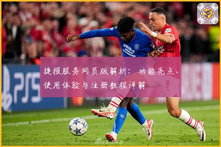 捷报服务网页版解析：功能亮点、使用体验与注册教程详解