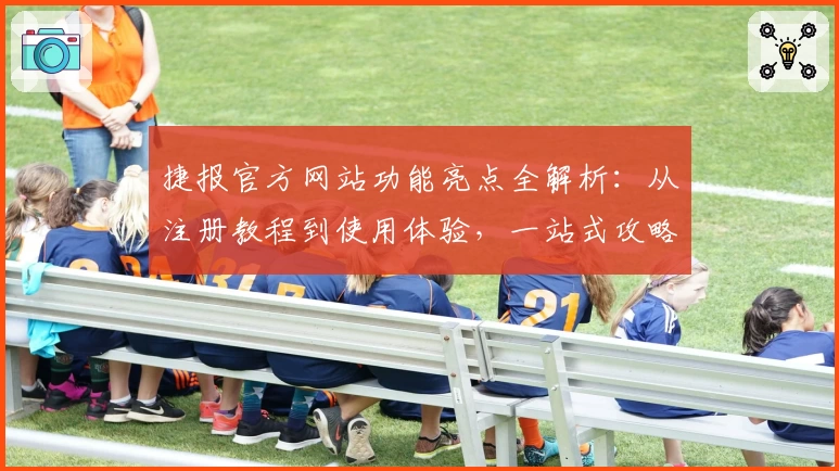 捷报官方网站功能亮点全解析：从注册教程到使用体验，一站式攻略分享