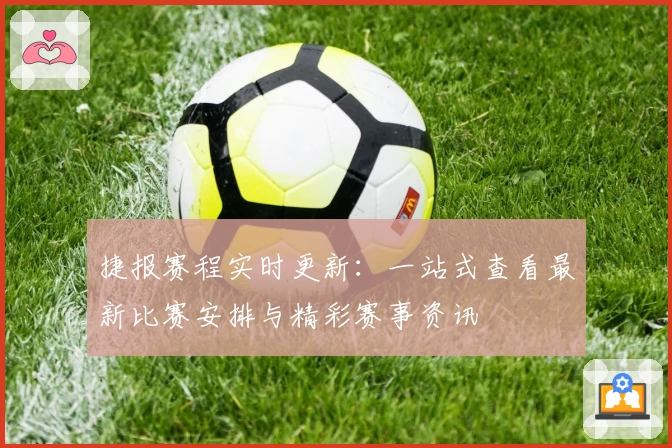 捷报赛程实时更新：一站式查看最新比赛安排与精彩赛事资讯