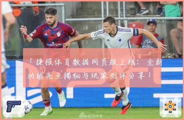 「捷报体育数据网页版上线：全新功能亮点揭秘与玩家测评分享」