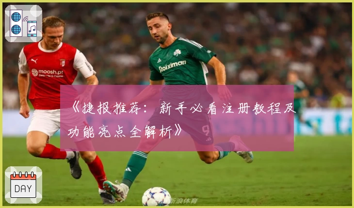 《捷报推荐：新手必看注册教程及功能亮点全解析》
