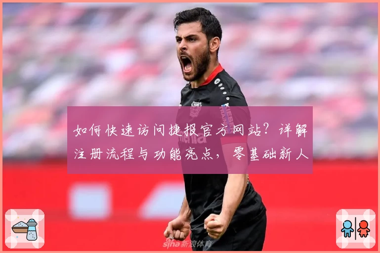 如何快速访问捷报官方网站？详解注册流程与功能亮点，零基础新人指南