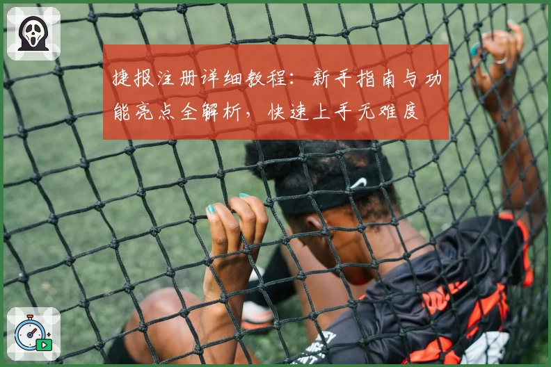 捷报注册详细教程：新手指南与功能亮点全解析，快速上手无难度