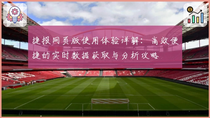 捷报网页版使用体验详解：高效便捷的实时数据获取与分析攻略