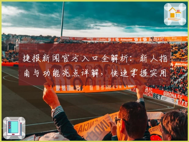 捷报新闻官方入口全解析:新人指南与功能亮点详解,快速掌握实用技巧