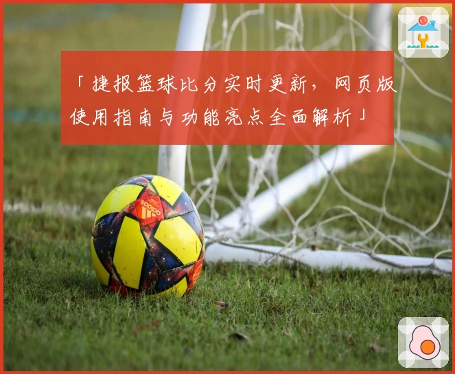 「捷报篮球比分实时更新，网页版使用指南与功能亮点全面解析」