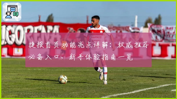 捷报首页功能亮点详解：权威推荐必备入口，新手体验指南一览