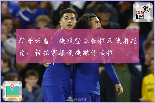 新手必看!捷报登录教程及使用指南,轻松掌握便捷操作流程