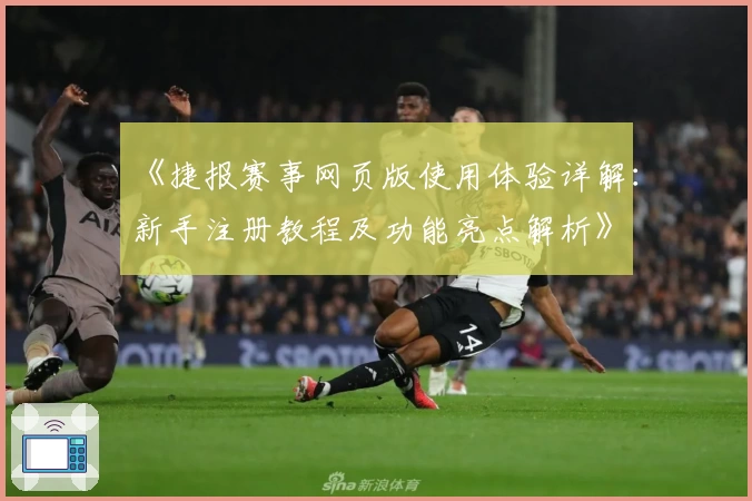 《捷报赛事网页版使用体验详解：新手注册教程及功能亮点解析》