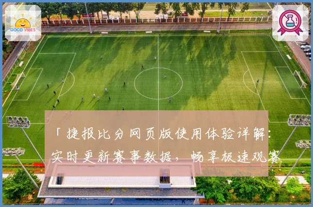 「捷报比分网页版使用体验详解：实时更新赛事数据，畅享极速观赛体验」