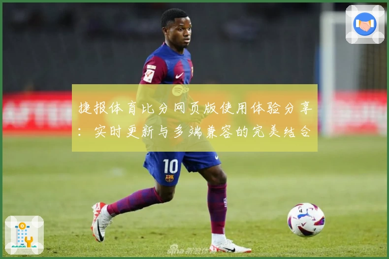 捷报体育比分网页版使用体验分享：实时更新与多端兼容的完美结合
