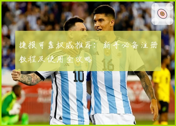 捷报可靠权威推荐：新手必备注册教程及使用全攻略