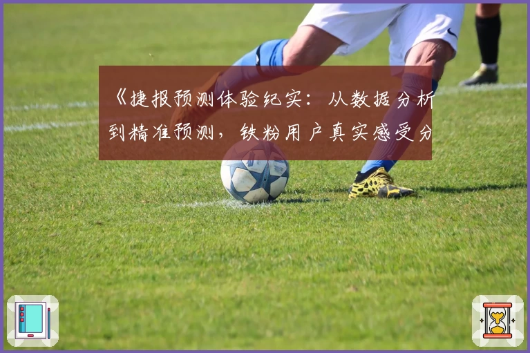 《捷报预测体验纪实：从数据分析到精准预测，铁粉用户真实感受分享》