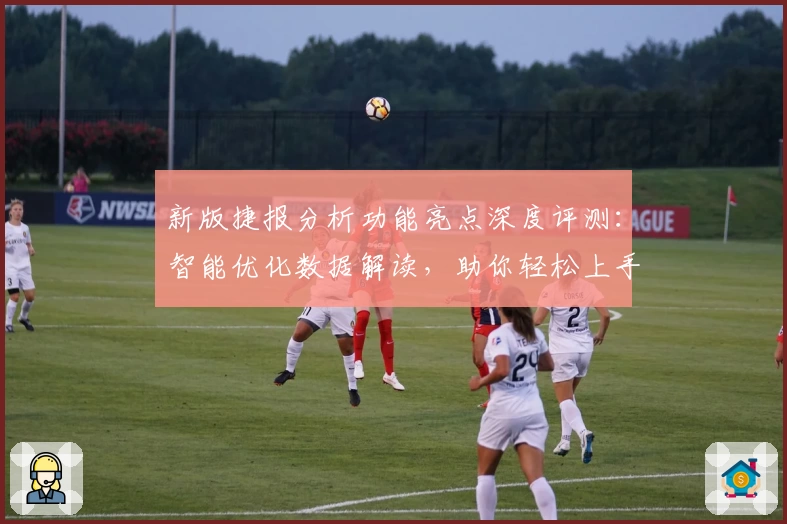 新版捷报分析功能亮点深度评测：智能优化数据解读，助你轻松上手