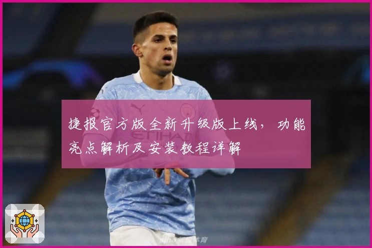 捷报官方版全新升级版上线，功能亮点解析及安装教程详解