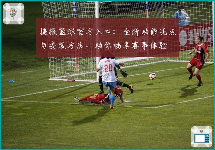 捷报篮球官方入口：全新功能亮点与安装方法，助你畅享赛事体验