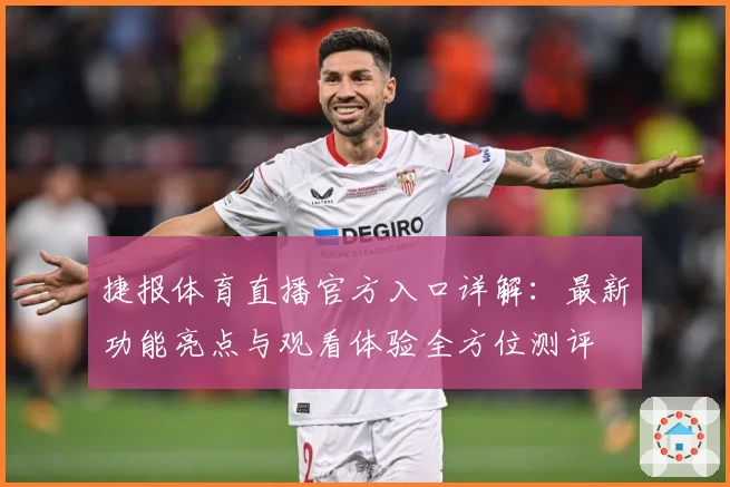 捷报体育直播官方入口详解：最新功能亮点与观看体验全方位测评