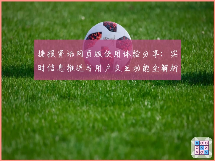 捷报资讯网页版使用体验分享：实时信息推送与用户交互功能全解析
