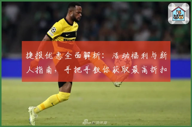 捷报优惠全面解析：活动福利与新人指南，手把手教你获取最高折扣
