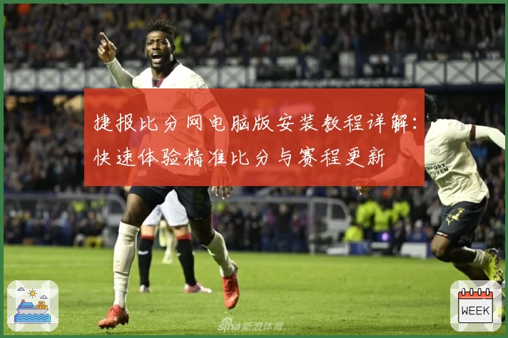捷报比分网电脑版安装教程详解：快速体验精准比分与赛程更新