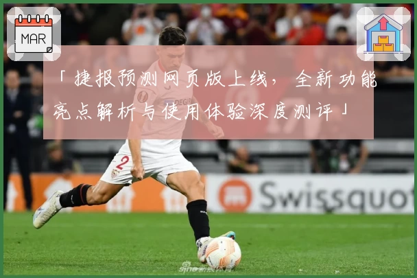 「捷报预测网页版上线，全新功能亮点解析与使用体验深度测评」