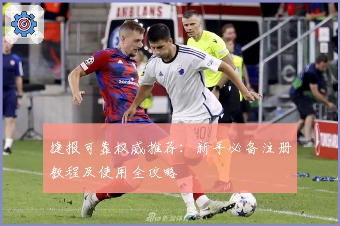 捷报可靠权威推荐：新手必备注册教程及使用全攻略