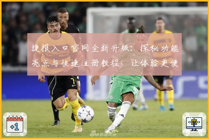 捷报入口官网全新升级：探秘功能亮点与快速注册教程，让体验更便捷