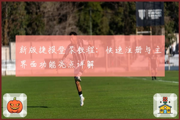 新版捷报登录教程：快速注册与主界面功能亮点详解