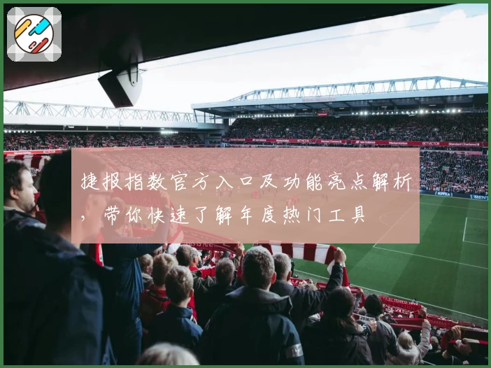捷报指数官方入口及功能亮点解析，带你快速了解年度热门工具