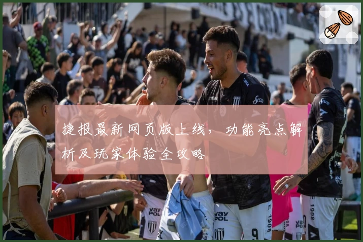 捷报最新网页版上线，功能亮点解析及玩家体验全攻略