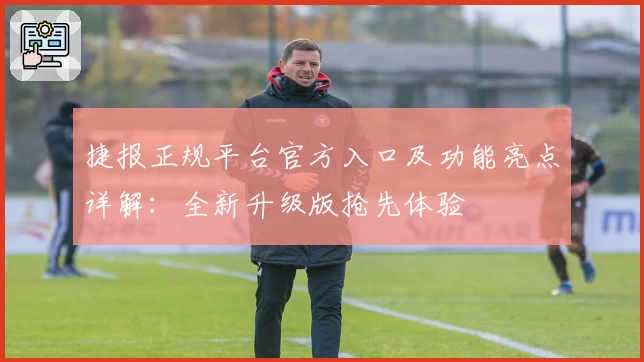 捷报正规平台官方入口及功能亮点详解：全新升级版抢先体验