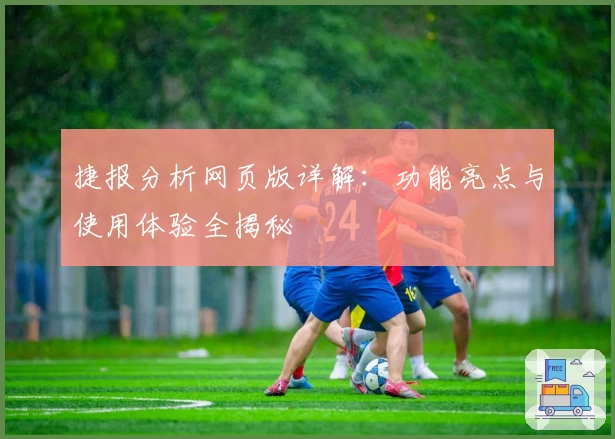 捷报分析网页版详解：功能亮点与使用体验全揭秘