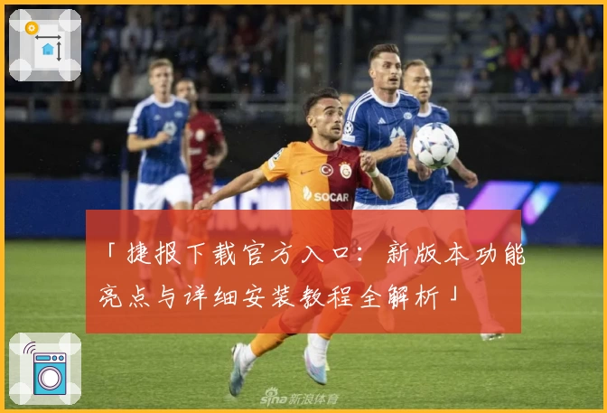「捷报下载官方入口：新版本功能亮点与详细安装教程全解析」