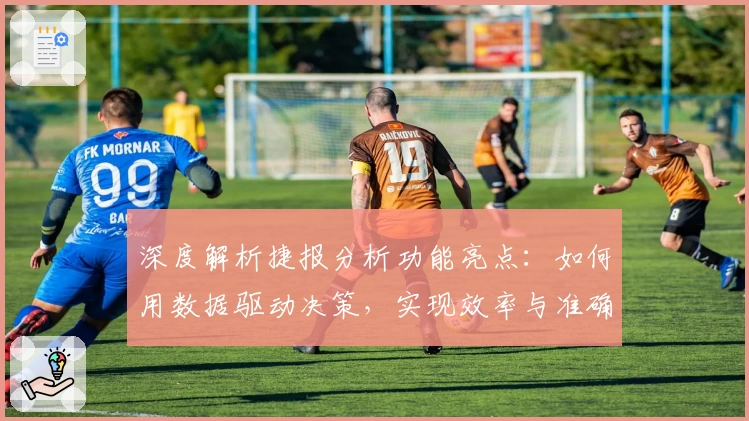 深度解析捷报分析功能亮点:如何用数据驱动决策,实现效率与准确性的完美平衡