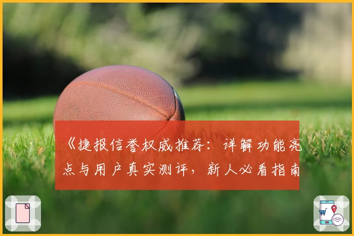 《捷报信誉权威推荐：详解功能亮点与用户真实测评，新人必看指南》