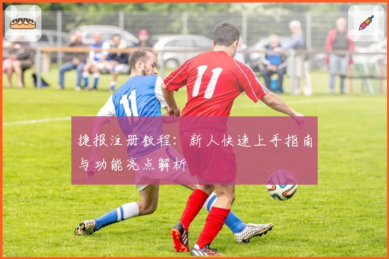 捷报注册教程:新人快速上手指南与功能亮点解析