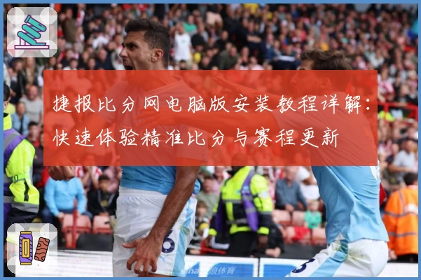 捷报比分网电脑版安装教程详解:快速体验精准比分与赛程更新