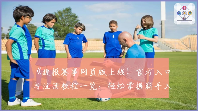 《捷报赛事网页版上线！官方入口与注册教程一览，轻松掌握新手入门秘诀》